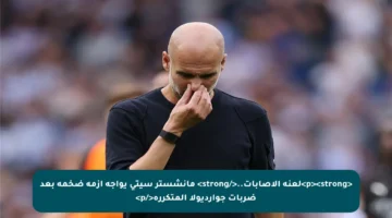 <p><strong>لعنة الإصابات..</strong> مانشستر سيتي يواجه أزمة ضخمة بعد ضربات جوارديولا المتكررة</p>